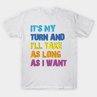 It's My Turn And I'll Take As Long As I Want T-Shirt